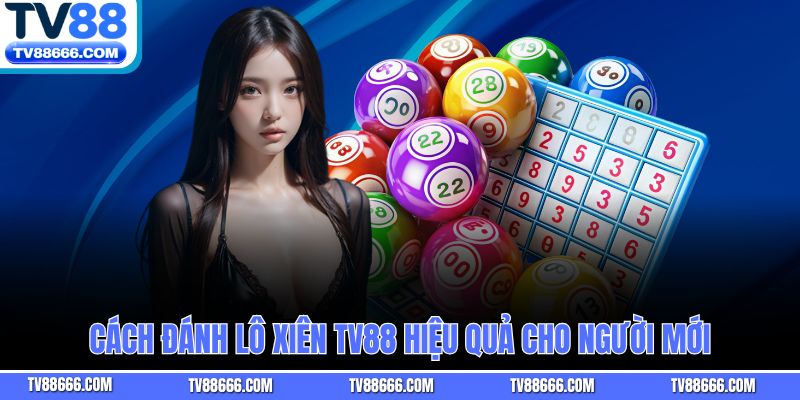 Cách đánh lô xiên TV88 hiệu quả cho người mới