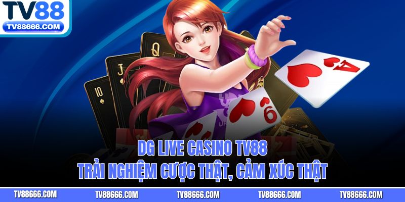 DG Live Casino Tv88 – Trải Nghiệm Cược Thật, Cảm Xúc Thật