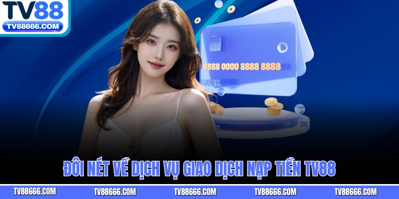 Đôi nét về dịch vụ giao dịch nạp tiền TV88
