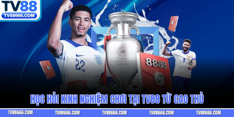 Học hỏi kinh nghiệm chơi tại Tv88 từ cao thủ