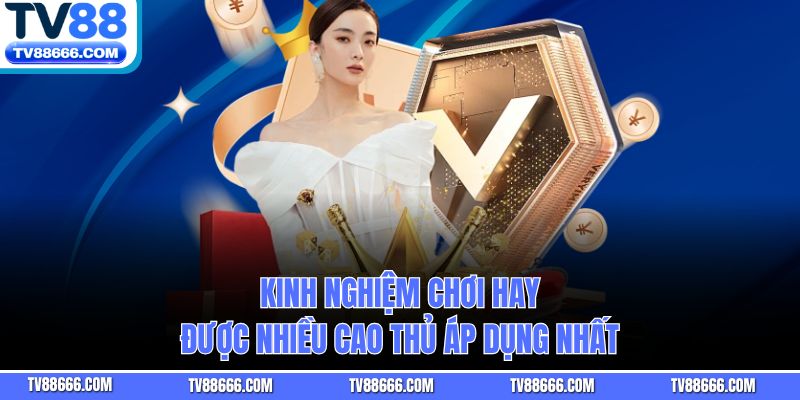 Kinh nghiệm chơi hay được nhiều cao thủ áp dụng nhất