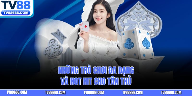 Những trò chơi đa dạng và hot hit cho tân thủ