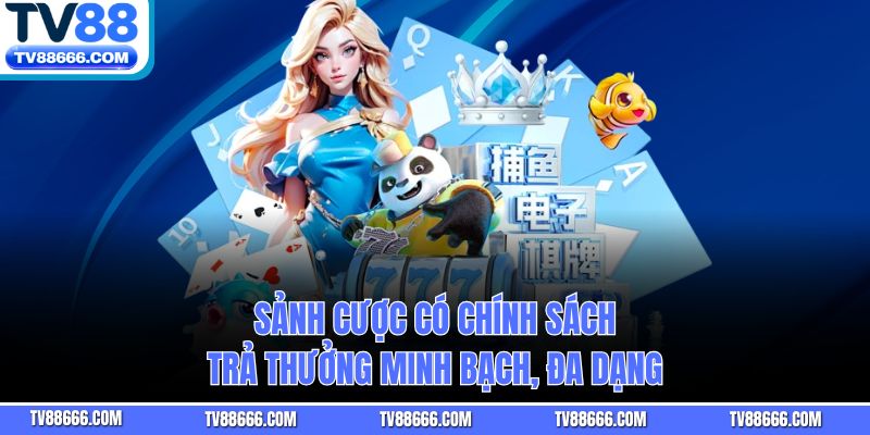 Sảnh cược có chính sách trả thưởng minh bạch, đa dạng