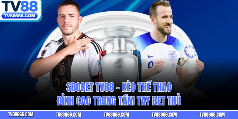 SBOBET TV88 – Kèo Thể Thao Đỉnh Cao Trong Tầm Tay Bet Thủ