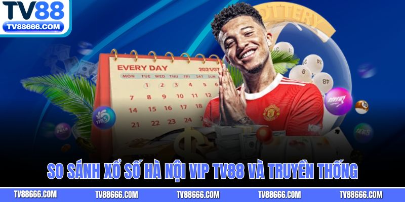 So sánh xổ số Hà Nội Vip TV88 và truyền thống