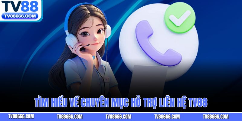 Tìm hiểu về chuyên mục hỗ trợ liên hệ Tv88