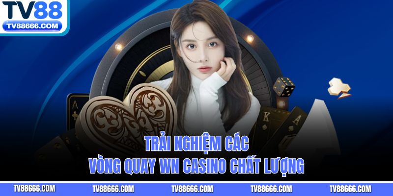 Trải nghiệm các vòng quay WN casino chất lượng