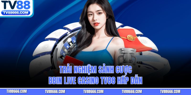 Trải nghiệm sảnh cược BBIN Live Casino Tv88 hấp dẫn