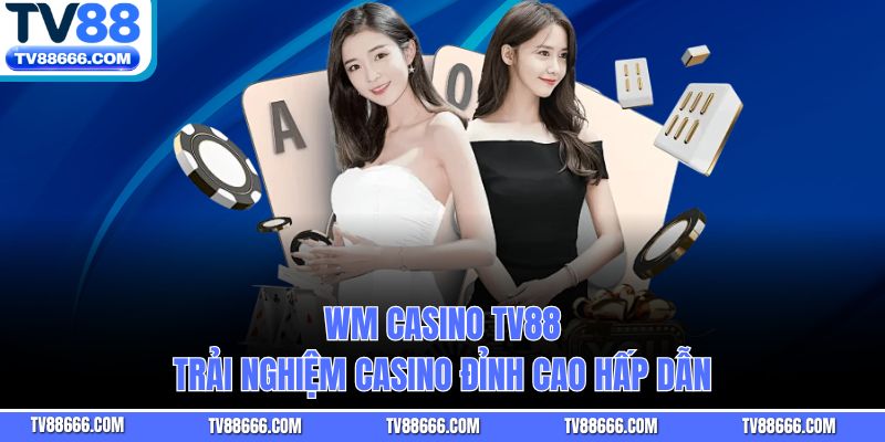WM Casino TV88 – Trải Nghiệm Casino Đỉnh Cao Hấp Dẫn 
