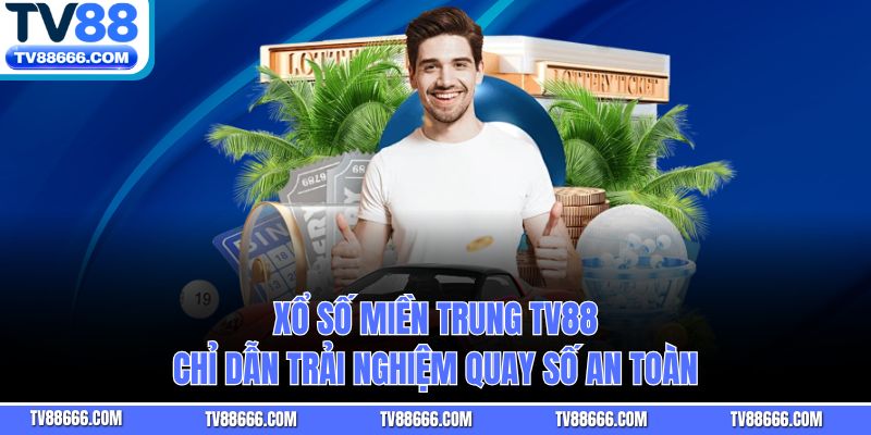 Xổ Số Miền Trung TV88 - Chỉ Dẫn Trải Nghiệm Quay Số An Toàn